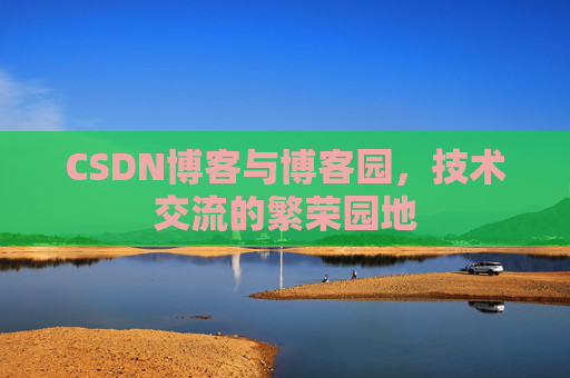 CSDN博客与博客园，技术交流的繁荣园地